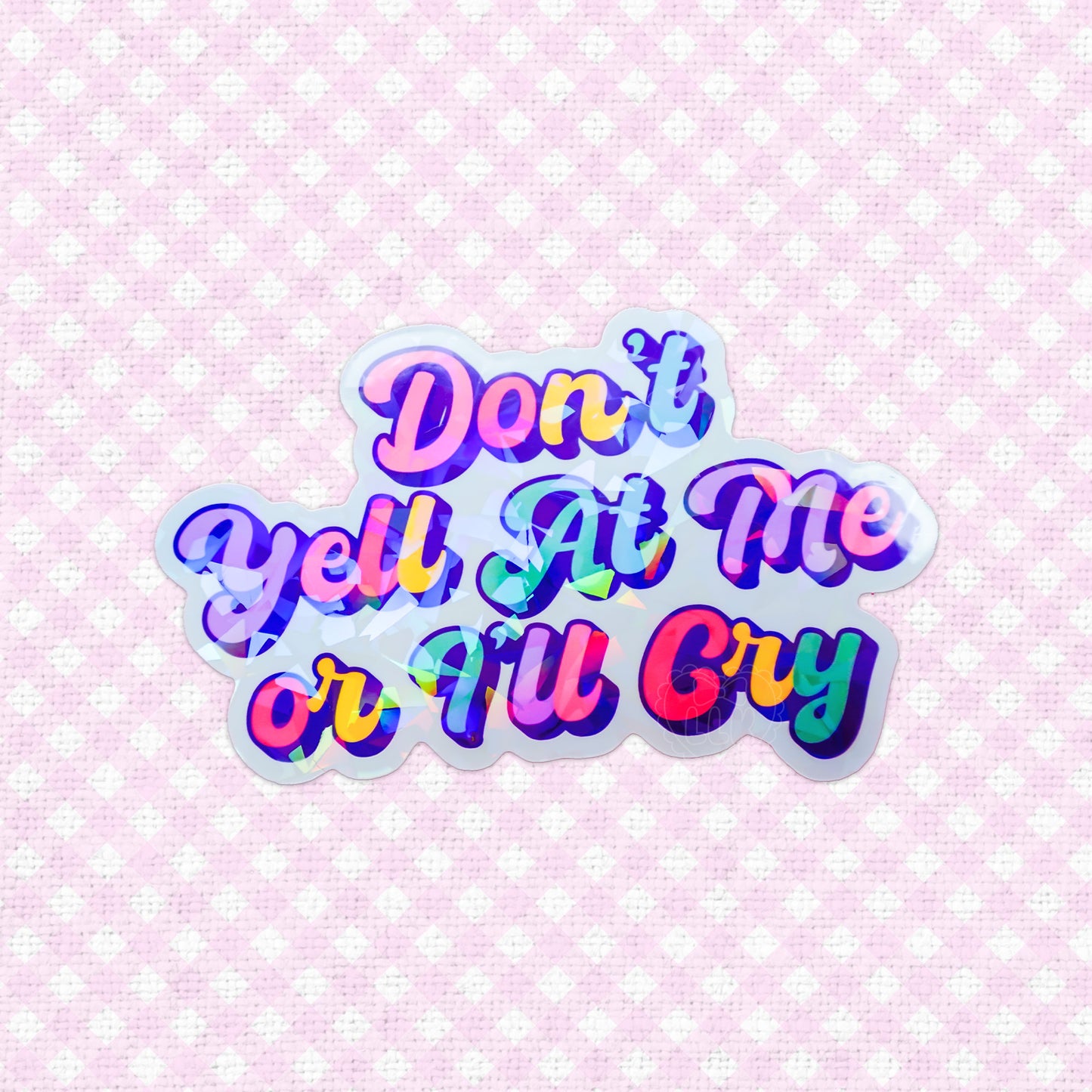 Colorful holographic sticker with the words 'Don't Yell At Me Or I'll Cry' in vibrant, playful lettering, perfect for personalizing your space with a touch of personality.